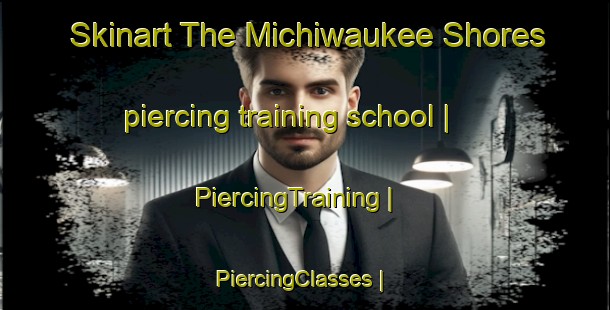 Skinart The Michiwaukee Shores piercing training school | PiercingTraining | PiercingClasses | SkinartTraining-United States